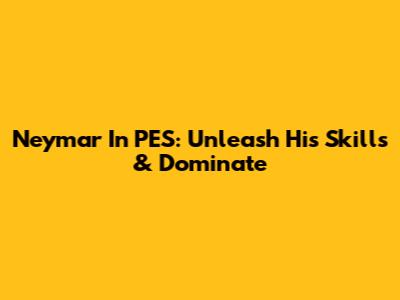 Neymar In PES: Unleash His Skills & Dominate