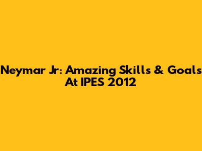 Neymar Jr: Amazing Skills & Goals At IPES 2012