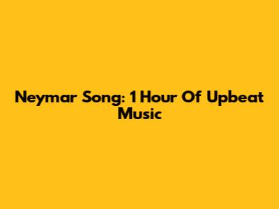 Neymar Song: 1 Hour Of Upbeat Music