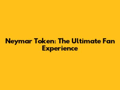 Neymar Token: The Ultimate Fan Experience