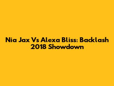 Nia Jax Vs Alexa Bliss: Backlash 2018 Showdown