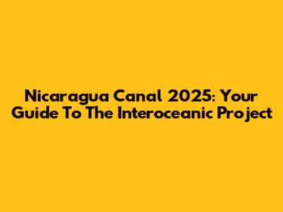 Nicaragua Canal 2025: Your Guide To The Interoceanic Project