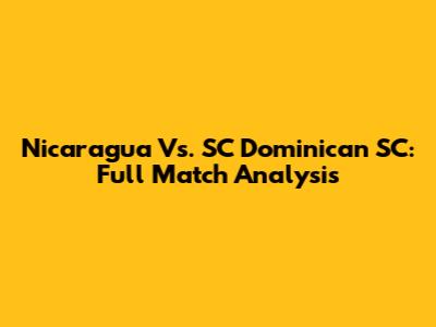 Nicaragua Vs. SC Dominican SC: Full Match Analysis