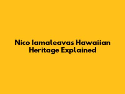 Nico Iamaleava's Hawaiian Heritage Explained