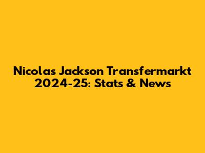 Nicolas Jackson Transfermarkt 2024-25: Stats & News