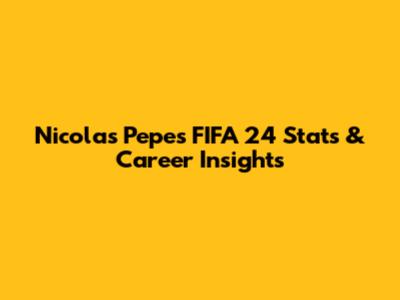 Nicolas Pepe's FIFA 24 Stats & Career Insights
