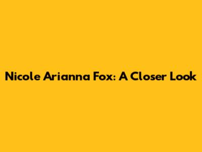 Nicole Arianna Fox: A Closer Look