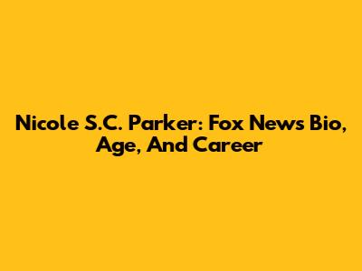 Nicole S.C. Parker: Fox News Bio, Age, And Career