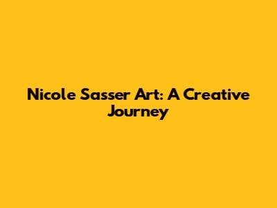 Nicole Sasser Art: A Creative Journey