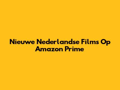 Nieuwe Nederlandse Films Op Amazon Prime