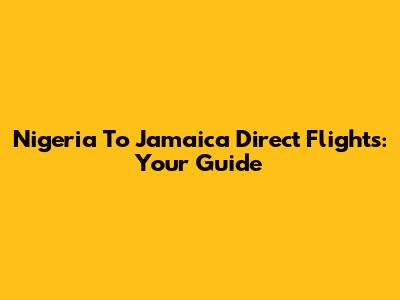 Nigeria To Jamaica Direct Flights: Your Guide