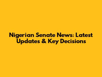Nigerian Senate News: Latest Updates & Key Decisions