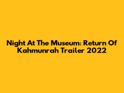 Night At The Museum:  Return Of Kahmunrah Trailer 2022