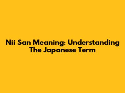 Nii San Meaning: Understanding The Japanese Term