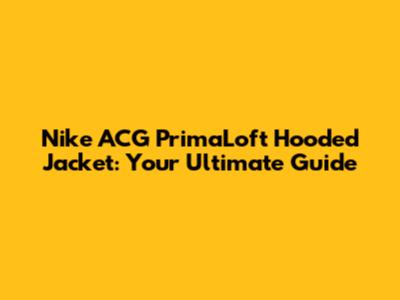 Nike ACG PrimaLoft Hooded Jacket: Your Ultimate Guide