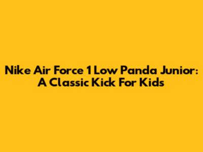 Nike Air Force 1 Low Panda Junior: A Classic Kick For Kids