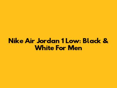 Nike Air Jordan 1 Low: Black & White For Men