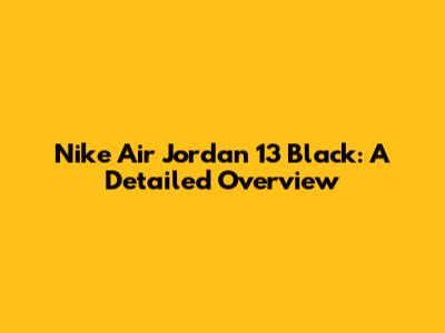 Nike Air Jordan 13 Black: A Detailed Overview