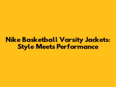 Nike Basketball Varsity Jackets: Style Meets Performance
