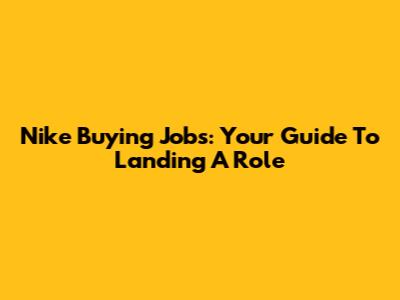 Nike Buying Jobs: Your Guide To Landing A Role