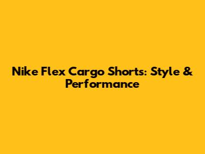 Nike Flex Cargo Shorts: Style & Performance