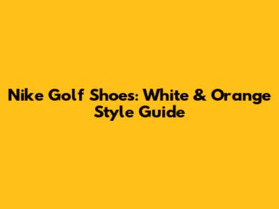 Nike Golf Shoes: White & Orange Style Guide