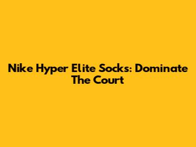 Nike Hyper Elite Socks: Dominate The Court