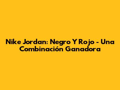 Nike Jordan: Negro Y Rojo - Una Combinación Ganadora