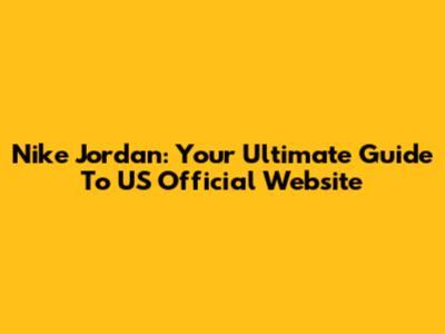 Nike Jordan: Your Ultimate Guide To US Official Website