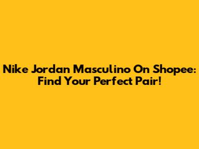 Nike Jordan Masculino On Shopee: Find Your Perfect Pair!