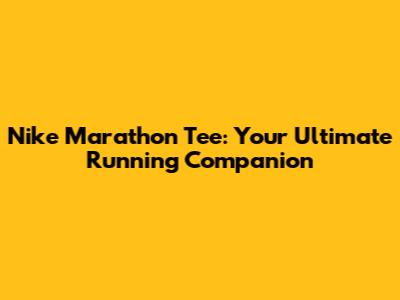 Nike Marathon Tee: Your Ultimate Running Companion