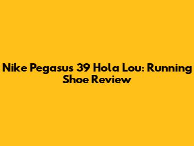 Nike Pegasus 39 Hola Lou: Running Shoe Review