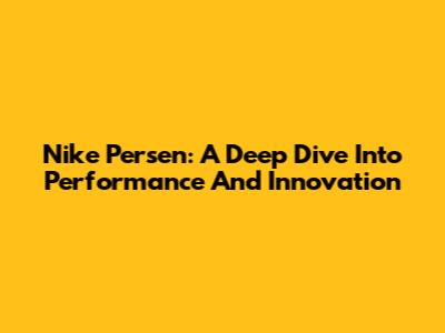 Nike Persen: A Deep Dive Into Performance And Innovation