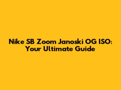 Nike SB Zoom Janoski OG ISO: Your Ultimate Guide