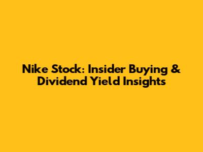 Nike Stock: Insider Buying & Dividend Yield Insights