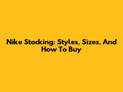 Nike Stocking: Styles, Sizes, And How To Buy