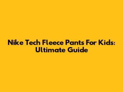 Nike Tech Fleece Pants For Kids: Ultimate Guide