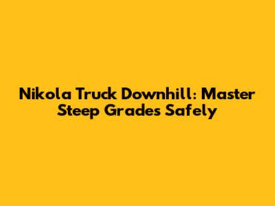 Nikola Truck Downhill: Master Steep Grades Safely