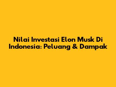 Nilai Investasi Elon Musk Di Indonesia: Peluang & Dampak