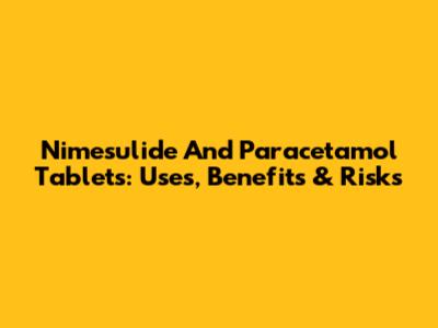 Nimesulide And Paracetamol Tablets: Uses, Benefits & Risks