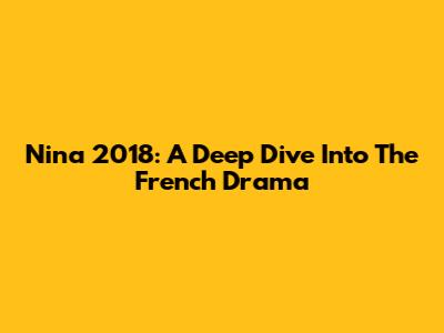 Nina 2018: A Deep Dive Into The French Drama