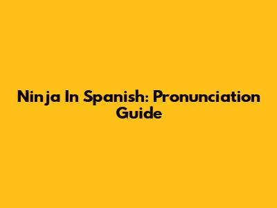 Ninja In Spanish: Pronunciation Guide