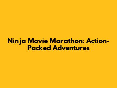 Ninja Movie Marathon: Action-Packed Adventures
