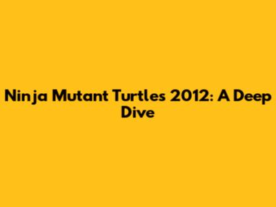 Ninja Mutant Turtles 2012: A Deep Dive