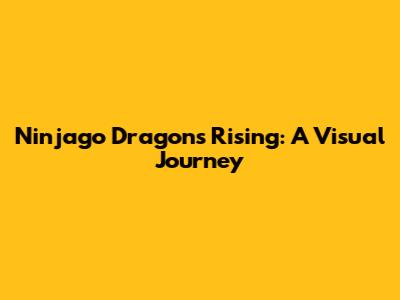 Ninjago Dragons Rising: A Visual Journey