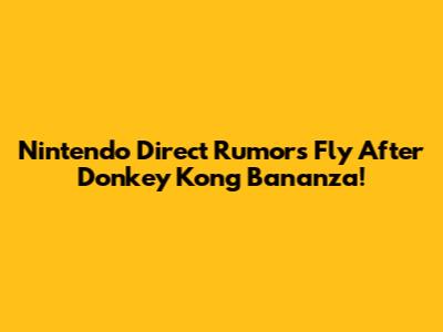 Nintendo Direct Rumors Fly After Donkey Kong Bananza!