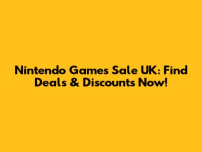 Nintendo Games Sale UK: Find Deals & Discounts Now!