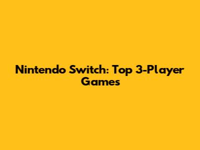 Nintendo Switch: Top 3-Player Games