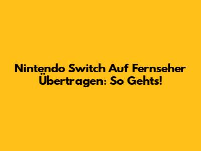 Nintendo Switch Auf Fernseher Übertragen: So Geht's!