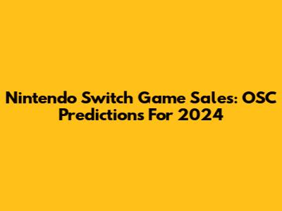 Nintendo Switch Game Sales: OSC Predictions For 2024